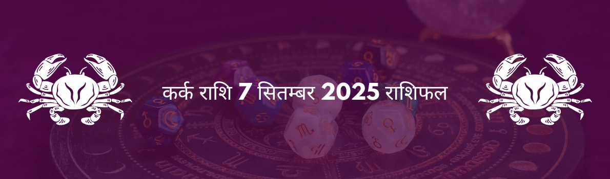 कर्क राशि 7 सितंबर 2025 राशिफल
