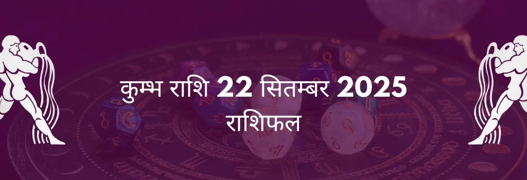 कुंभ राशि 22 सितंबर 2025 राशिफल