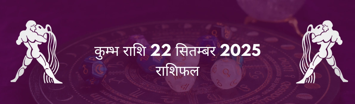 कुंभ राशि 22 सितंबर 2025 राशिफल