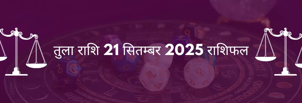 तुला राशि 21 सितंबर 2025 राशिफल