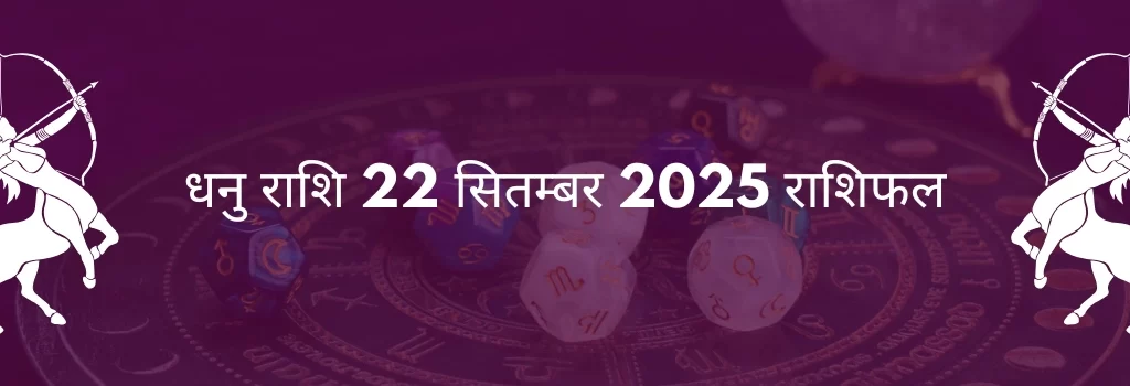 धनु राशि 22 सितंबर 2025 राशिफल