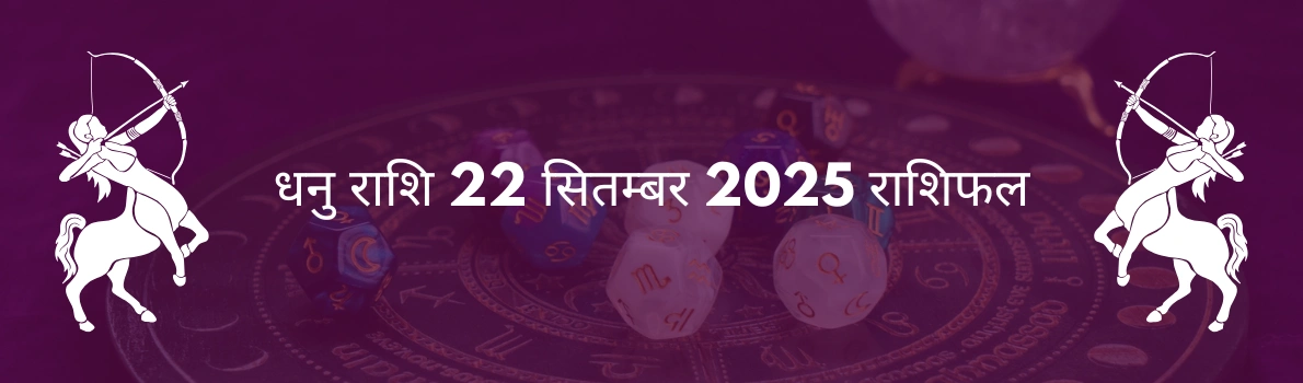धनु राशि 22 सितंबर 2025 राशिफल