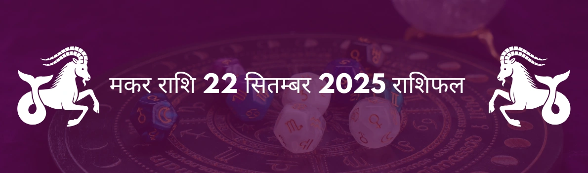 मकर राशि 22 सितंबर 2025 राशिफल