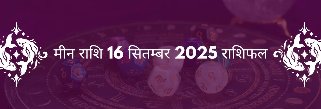 मीन राशि 16 सितंबर 2025 राशिफल
