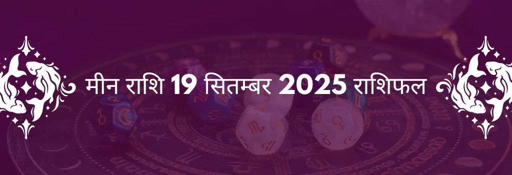 मीन राशि 19 सितंबर 2025 राशिफल