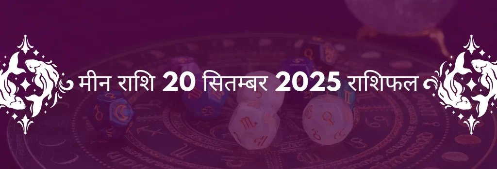 मीन राशि 20 सितंबर 2025 राशिफल