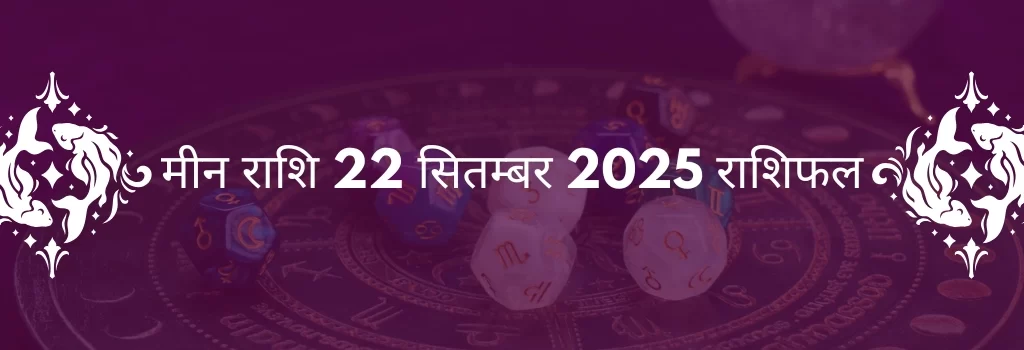 मीन राशि 22 सितंबर 2025 राशिफल