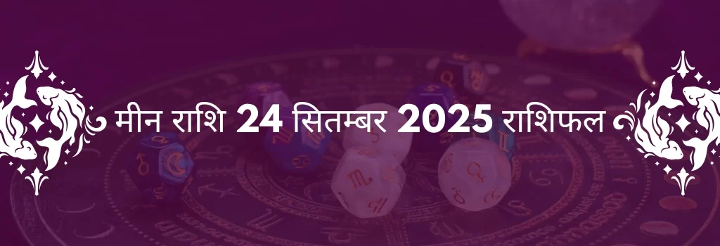 मीन राशि 24 सितंबर 2025 राशिफल