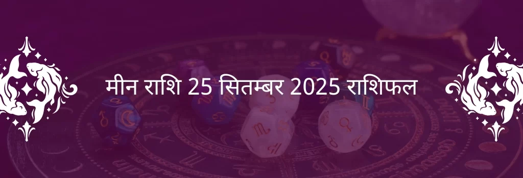 मीन राशि 25 सितंबर 2025 राशिफल