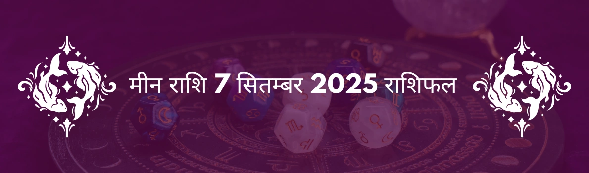 मीन राशि 7 सितंबर 2025 राशिफल