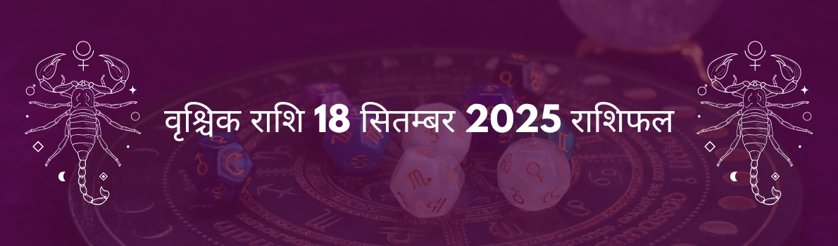 वृश्चिक राशि 18 सितंबर 2025 राशिफल