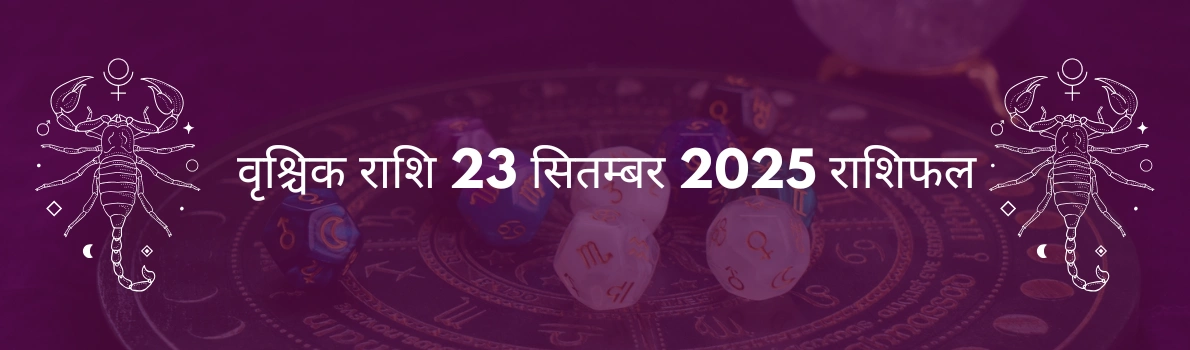 वृश्चिक राशि 23 सितंबर 2025 राशिफल