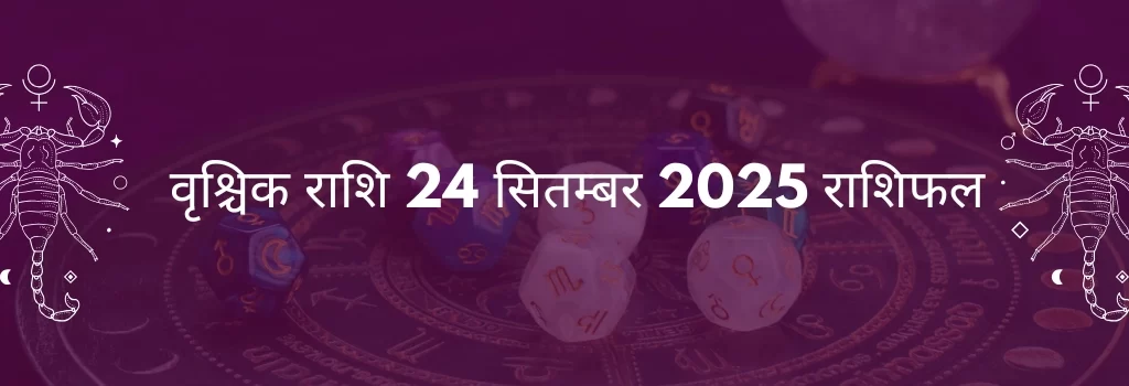 वृश्चिक राशि 24 सितंबर 2025 राशिफल