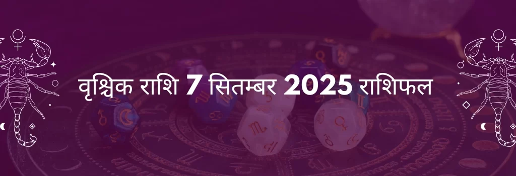 वृश्चिक राशि 7 सितंबर 2025 राशिफल
