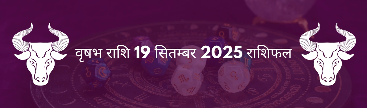 वृषभ राशि 19 सितंबर 2025 राशिफल