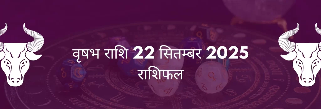 वृषभ राशि 22 सितंबर 2025 राशिफल