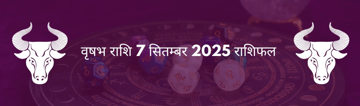 वृषभ राशि 7 सितंबर 2025 राशिफल