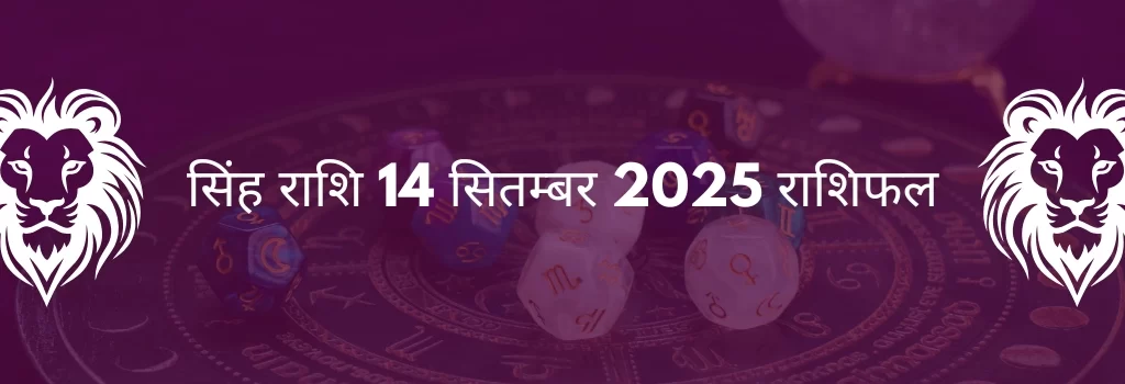 सिंह राशि 14 सितंबर 2025 राशिफल