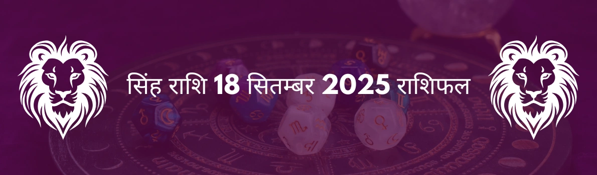 सिंह राशि 18 सितंबर 2025 राशिफल