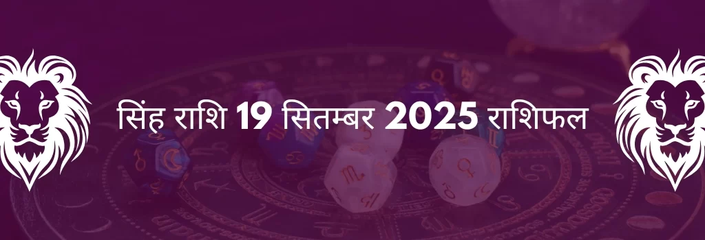 सिंह राशि 19 सितंबर 2025 राशिफल