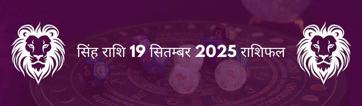 सिंह राशि 19 सितंबर 2025 राशिफल