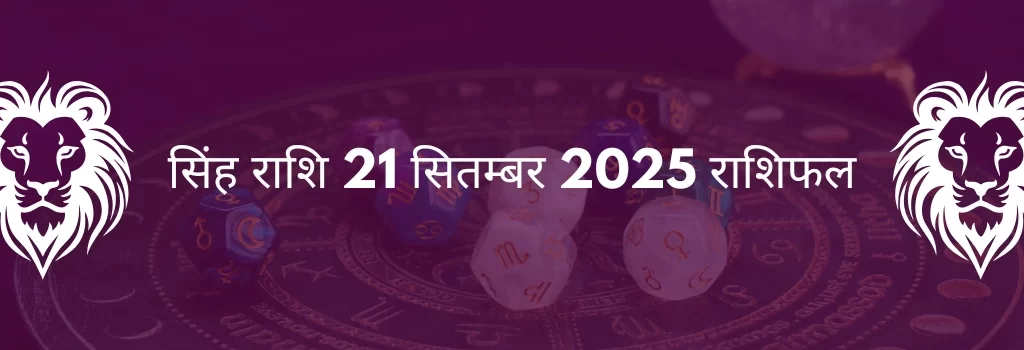 सिंह राशि 21 सितंबर 2025 राशिफल