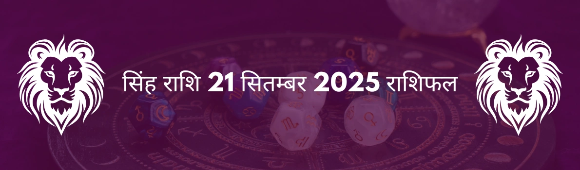 सिंह राशि 21 सितंबर 2025 राशिफल