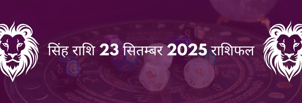 सिंह राशि 23 सितंबर 2025 राशिफल
