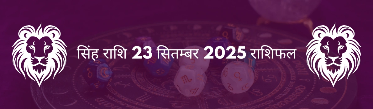सिंह राशि 23 सितंबर 2025 राशिफल