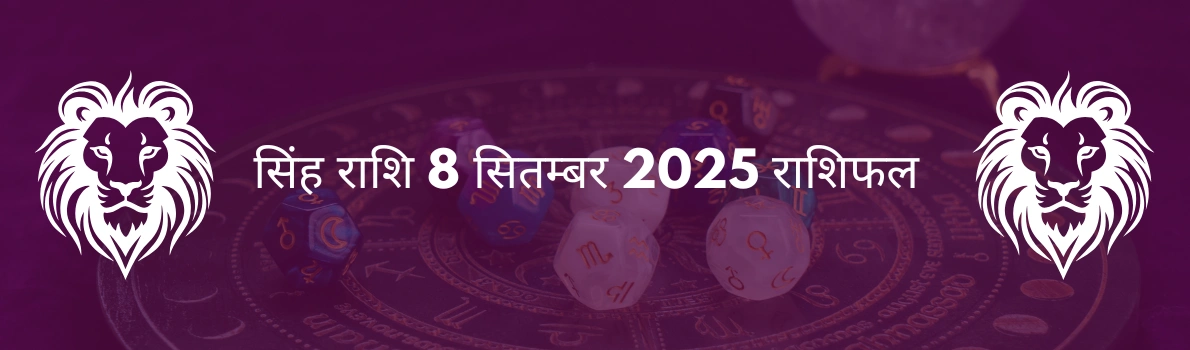 सिंह राशि 8 सितंबर 2025 राशिफल