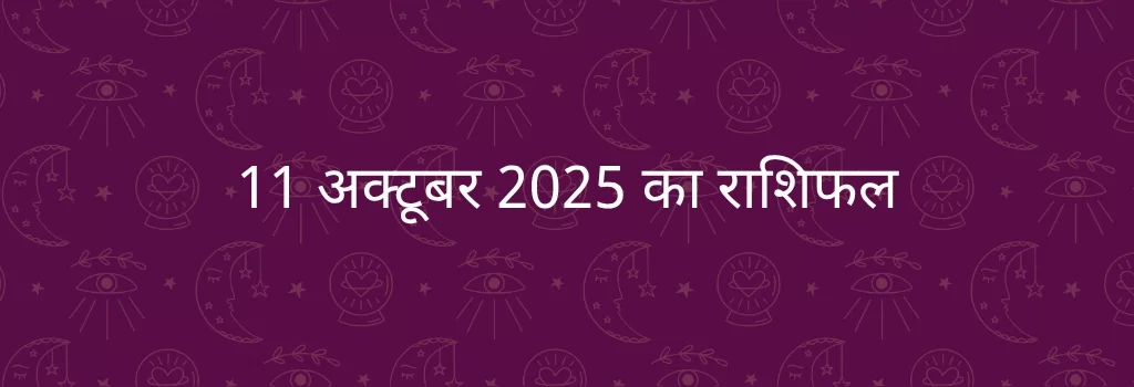 11 अक्टूबर 2025 आज का राशिफल