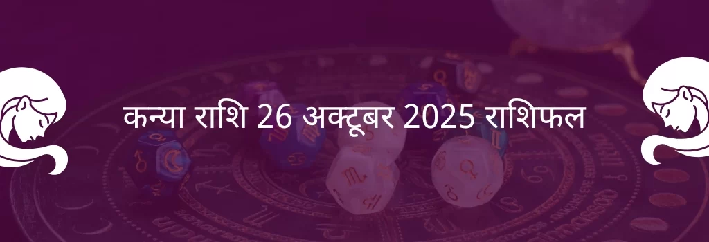 कन्या राशि 26 अक्टूबर 2025 राशिफल