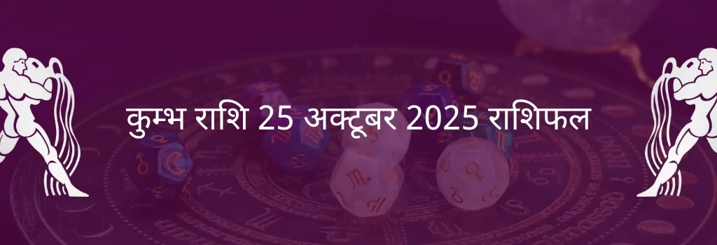 कुंभ राशि 25 अक्टूबर 2025 राशिफल