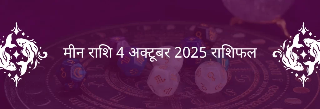 मीन राशि 4 अक्टूबर 2025 राशिफल