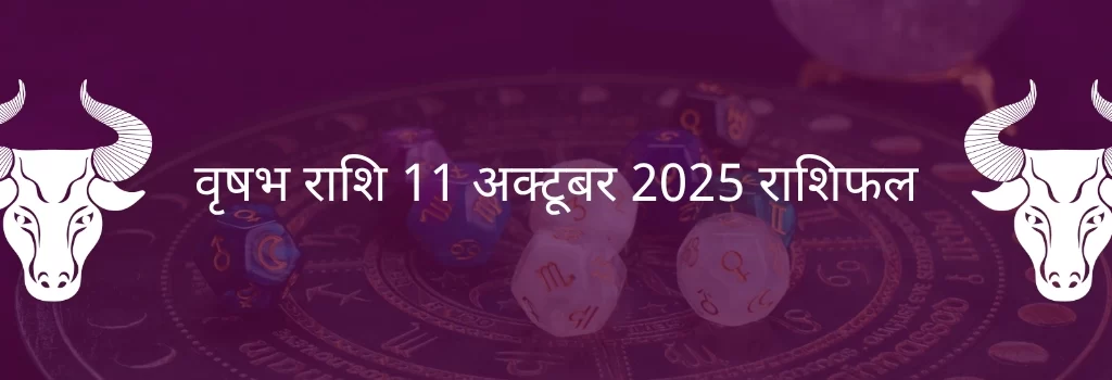 वृषभ राशि 11 अक्टूबर 2025 राशिफल