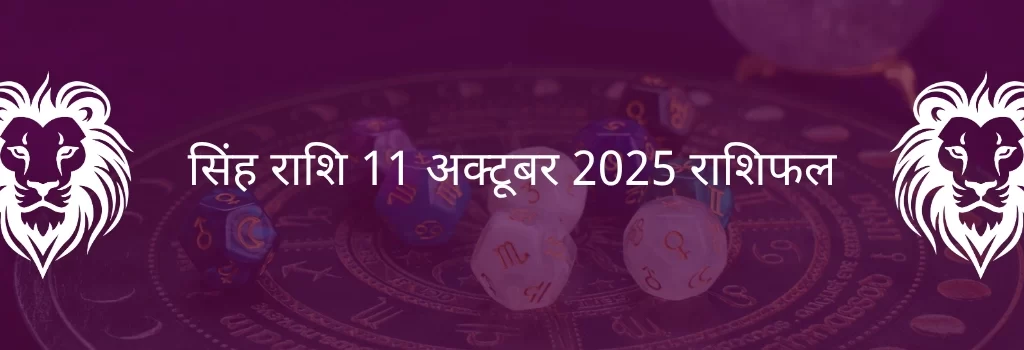 सिंह राशि 11 अक्टूबर 2025 राशिफल