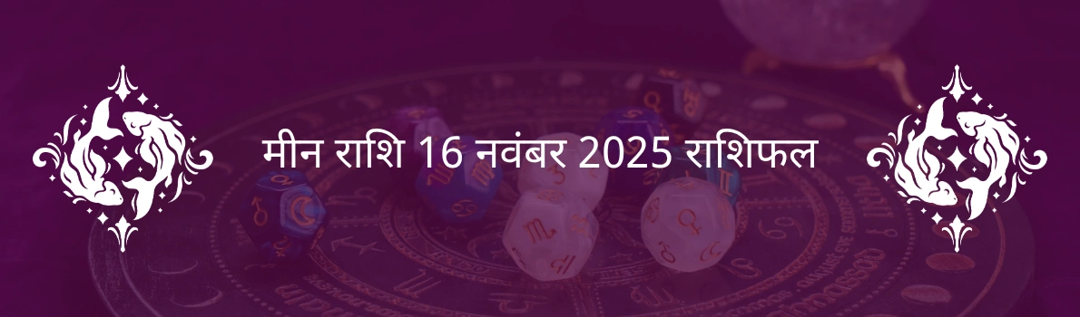 मीन राशि 16 नवंबर 2025 राशिफल