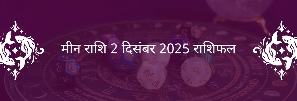 मीन राशि 2 दिसंबर 2025 राशिफल