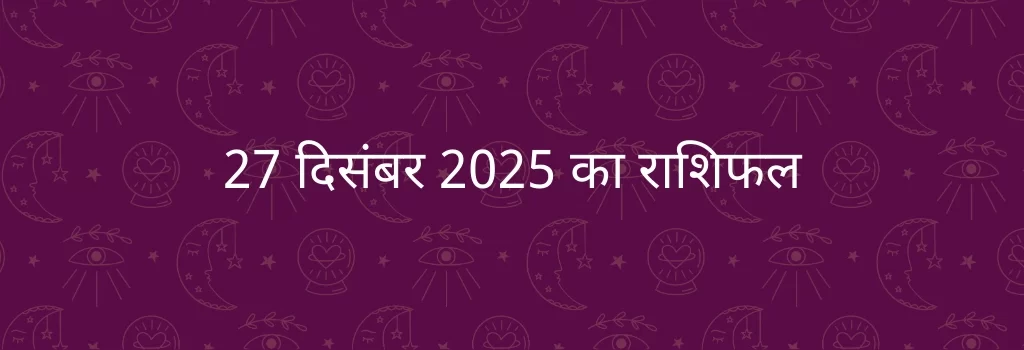 27 दिसंबर 2025 आज का राशिफल