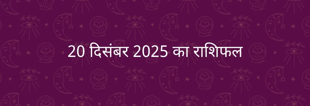 20 दिसंबर 2025 आज का राशिफल