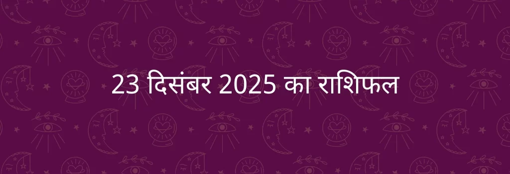 23 दिसंबर 2025 आज का राशिफल