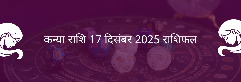 कन्या राशि 17 दिसंबर 2025 राशिफल