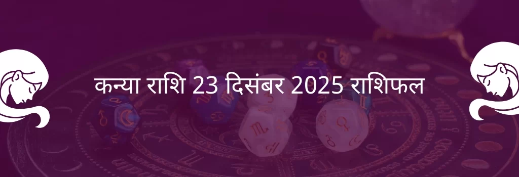 कन्या राशि 23 दिसंबर 2025 राशिफल