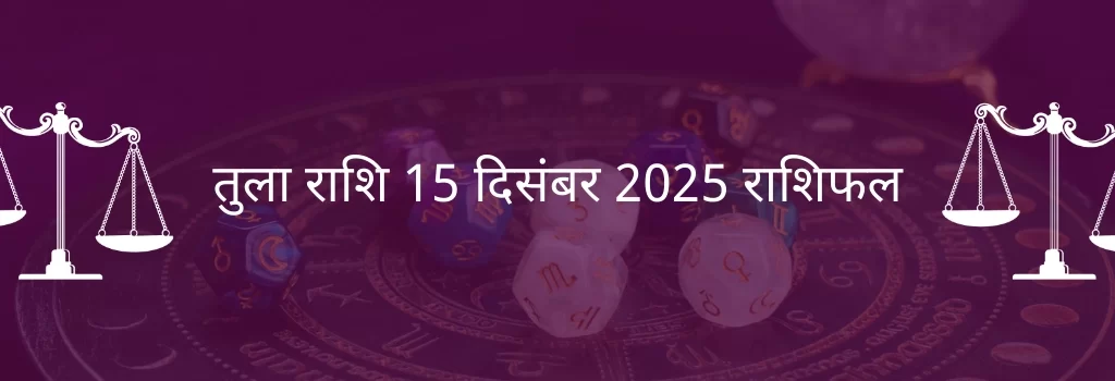 तुला राशि 15 दिसंबर 2025 राशिफल