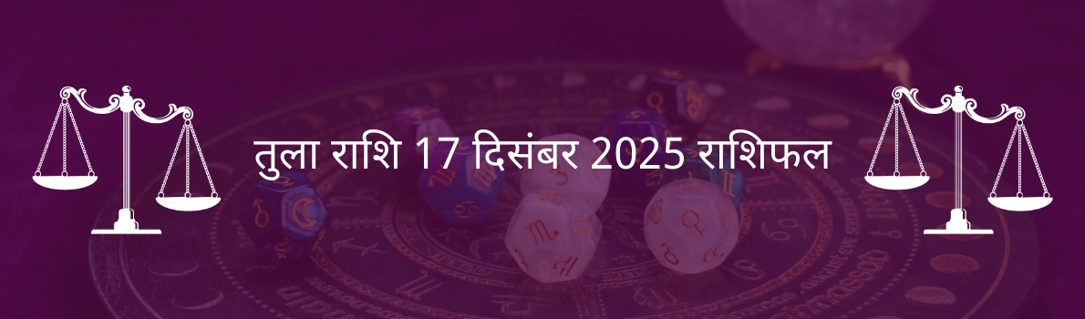 तुला राशि 17 दिसंबर 2025 राशिफल