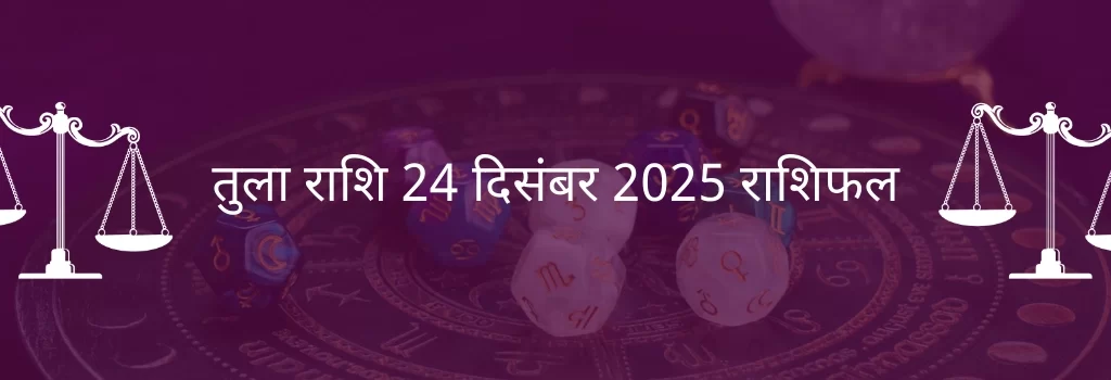 तुला राशि 24 दिसंबर 2025 राशिफल