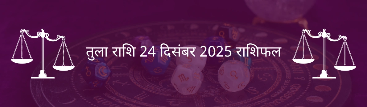 तुला राशि 24 दिसंबर 2025 राशिफल