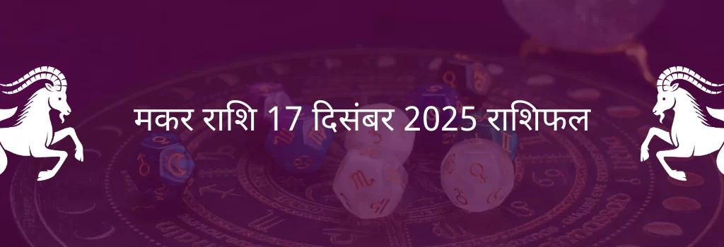 मकर राशि 17 दिसंबर 2025 राशिफल
