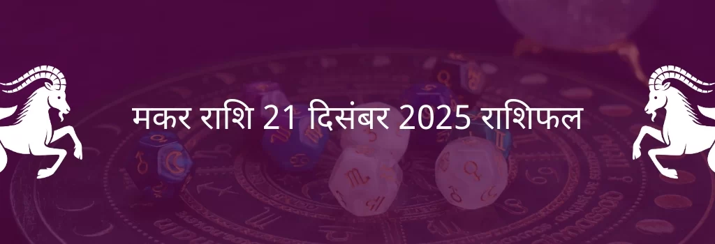 मकर राशि 21 दिसंबर 2025 राशिफल