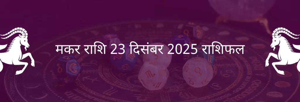 मकर राशि 23 दिसंबर 2025 राशिफल